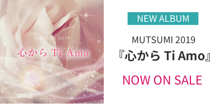 ニューアルバム MUTSUMI 2019『心から Ti Amo』NOW ON SALE